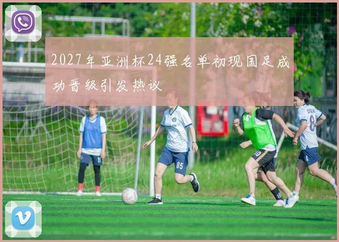 2027年亚洲杯24强名单初现国足成功晋级引发热议
