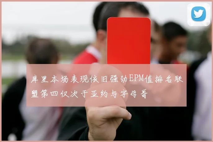 库里本场表现依旧强劲EPM值排名联盟第四仅次于亚约与字母哥