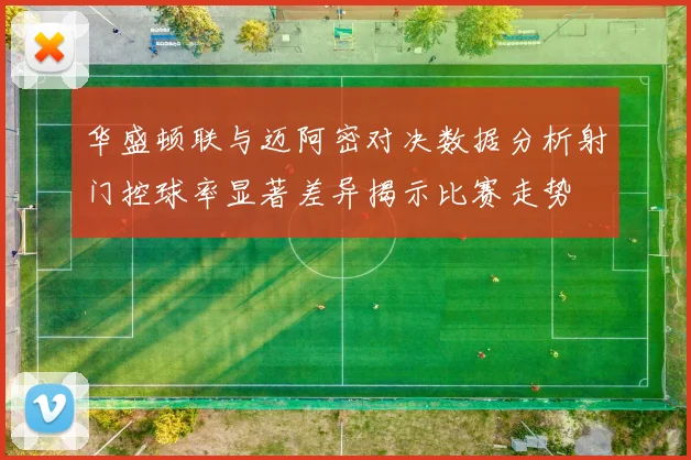 华盛顿联与迈阿密对决数据分析射门控球率显著差异揭示比赛走势
