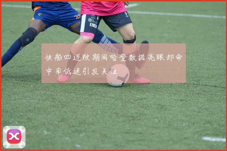 快船四连败期间哈登数据亮眼却命中率低迷引发关注