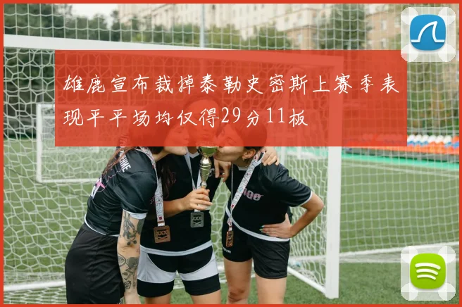 雄鹿宣布裁掉泰勒史密斯上赛季表现平平场均仅得29分11板