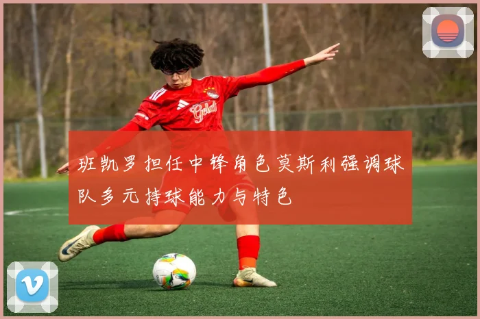 班凯罗担任中锋角色莫斯利强调球队多元持球能力与特色