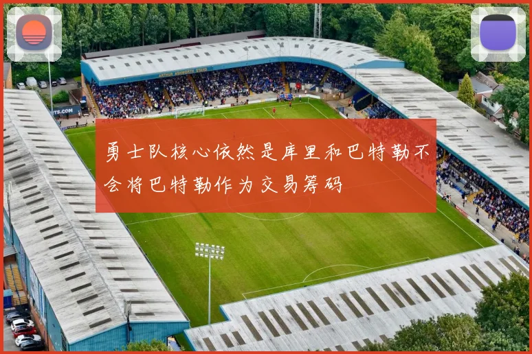 勇士队核心依然是库里和巴特勒不会将巴特勒作为交易筹码