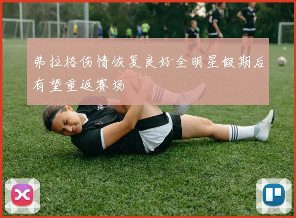 弗拉格伤情恢复良好全明星假期后有望重返赛场