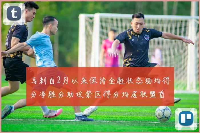 马刺自2月以来保持全胜状态场均得分净胜分助攻禁区得分均居联盟首位