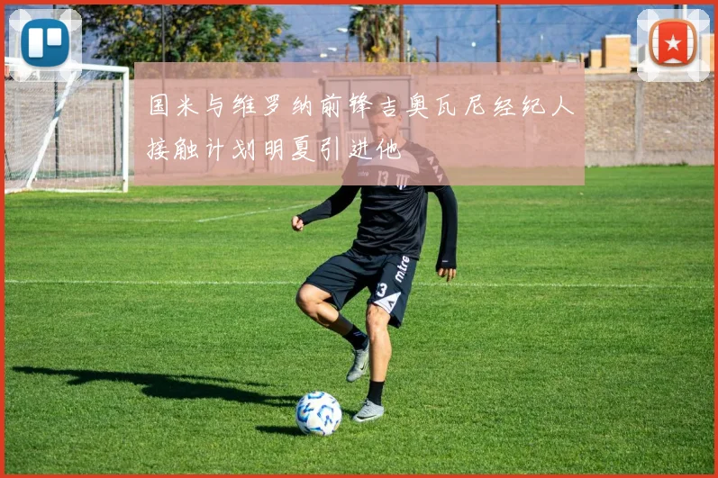 国米与维罗纳前锋吉奥瓦尼经纪人接触计划明夏引进他