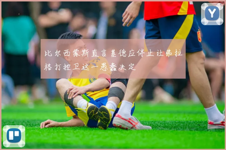 比尔西蒙斯直言基德应停止让弗拉格打控卫这一愚蠢决定