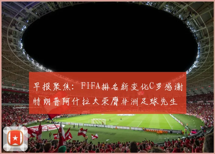 早报聚焦：FIFA排名新变化C罗感谢特朗普阿什拉夫荣膺非洲足球先生