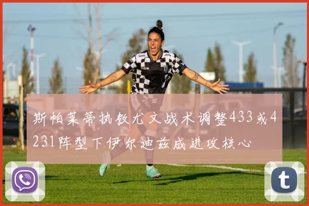 斯帕莱蒂执教尤文战术调整433或4231阵型下伊尔迪兹成进攻核心