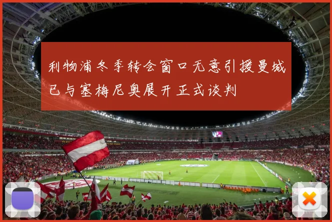 利物浦冬季转会窗口无意引援曼城已与塞梅尼奥展开正式谈判