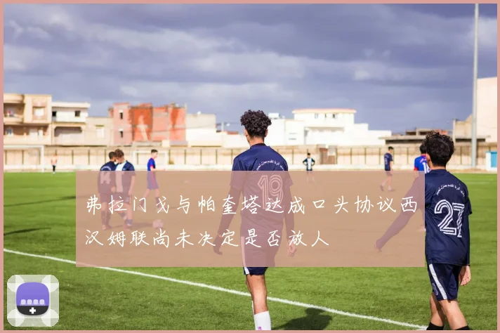 弗拉门戈与帕奎塔达成口头协议西汉姆联尚未决定是否放人