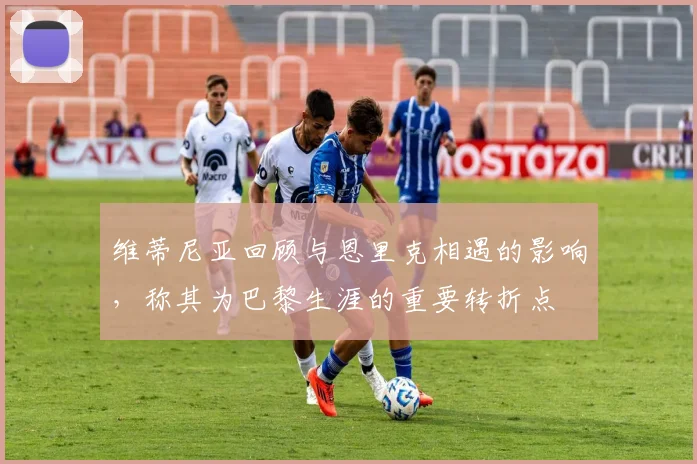 维蒂尼亚回顾与恩里克相遇的影响，称其为巴黎生涯的重要转折点
