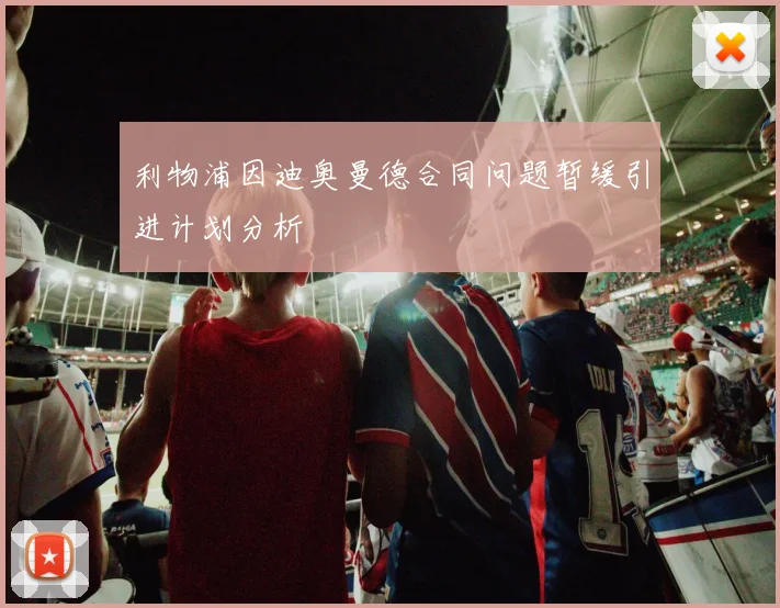 利物浦因迪奥曼德合同问题暂缓引进计划分析