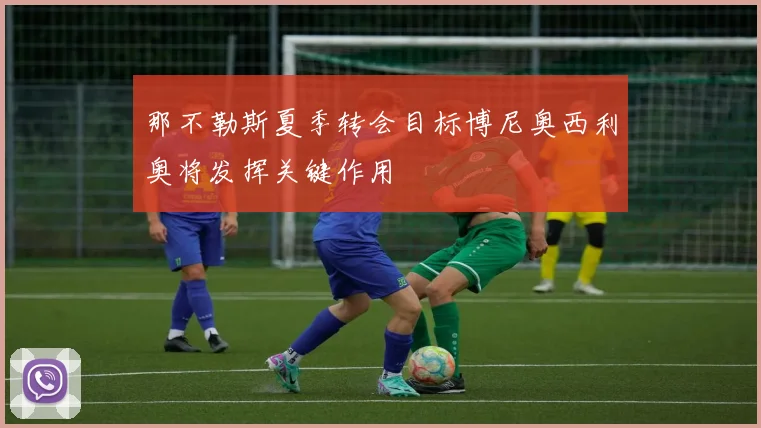 那不勒斯夏季转会目标博尼奥西利奥将发挥关键作用