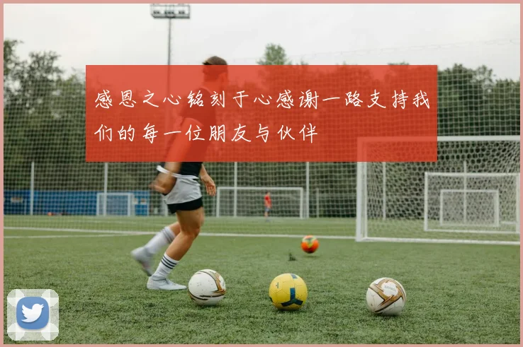 感恩之心铭刻于心感谢一路支持我们的每一位朋友与伙伴